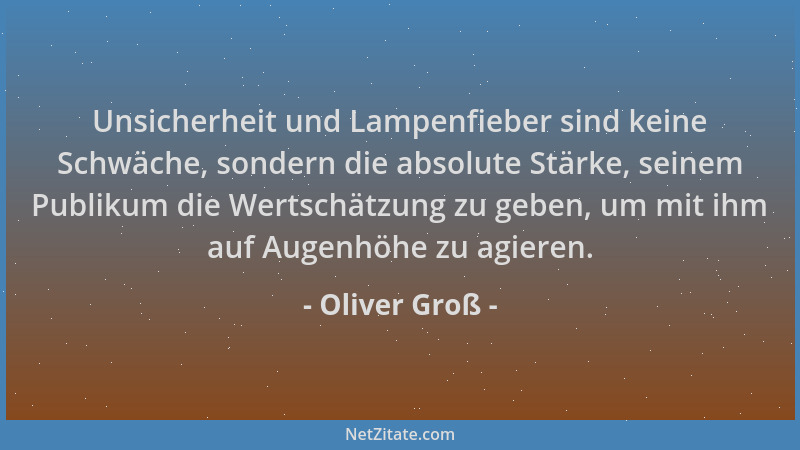 Oliver Groß - Unsicherheit und Lampenfieber sind keine Schwäche, sondern die absolute Stärke, seinem Publikum die Wertschät...