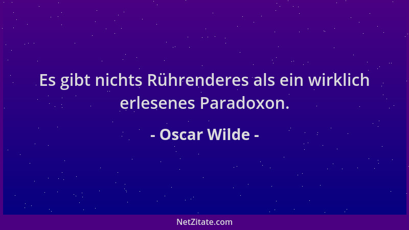 Oscar Wilde - Es gibt nichts Rührenderes als ein wirklich erlesenes Paradoxon....