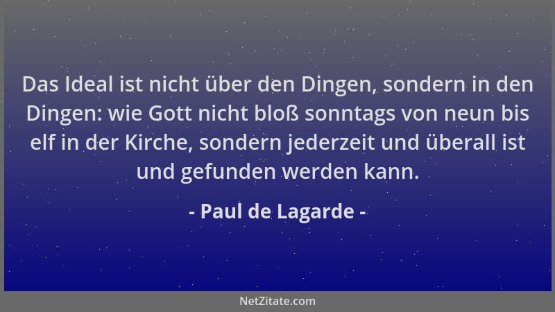 Paul de Lagarde - Das Ideal ist nicht über den Dingen, sondern in den Dingen: wie Gott nicht bloß sonntags von neun bis elf...