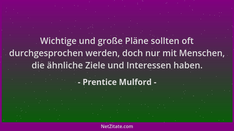 Prentice Mulford - Wichtige und große Pläne sollten oft durchgesprochen werden, doch nur mit Menschen, die ähnliche Ziele u...
