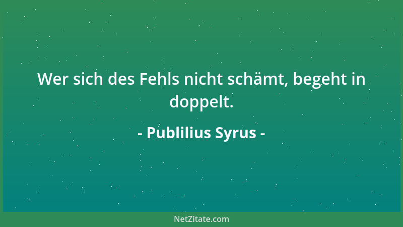 Publilius Syrus - Wer sich des Fehls nicht schämt, begeht in doppelt....