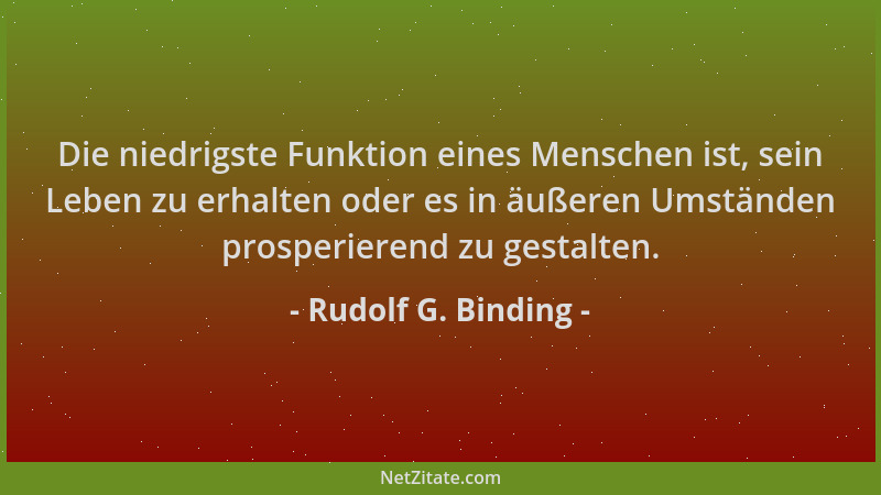 Rudolf G. Binding - Die niedrigste Funktion eines Menschen ist, sein Leben zu erhalten oder es in äußeren Umständen prosper...