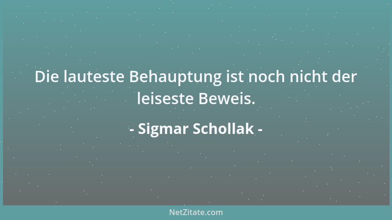 Sigmar Schollak - Die lauteste Behauptung ist noch nicht der leiseste Beweis....