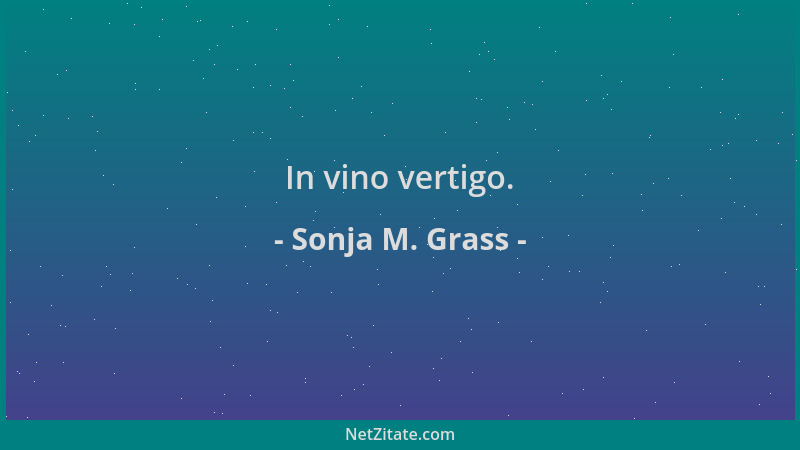 Sonja M. Grass - In vino vertigo....