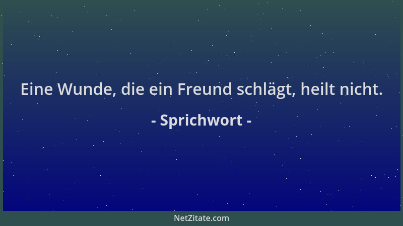 Sprichwort - Eine Wunde, die ein Freund schlägt, heilt nicht....