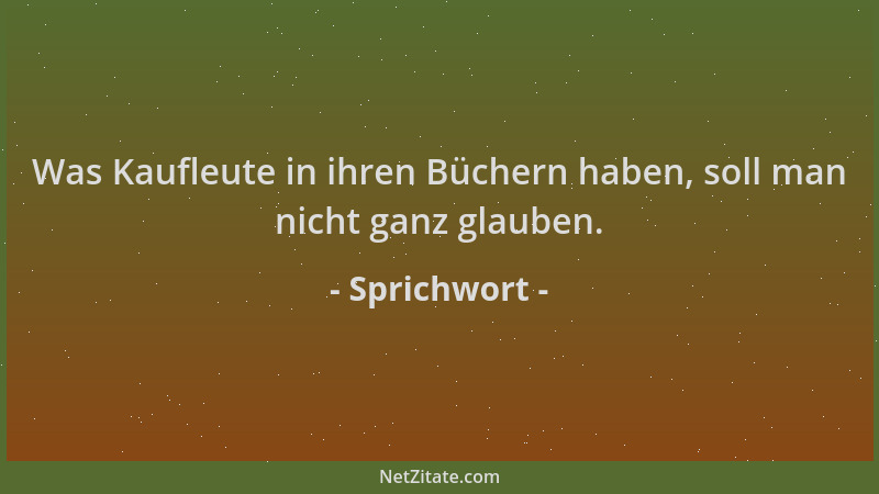 Sprichwort - Was Kaufleute in ihren Büchern haben, soll man nicht ganz glauben....