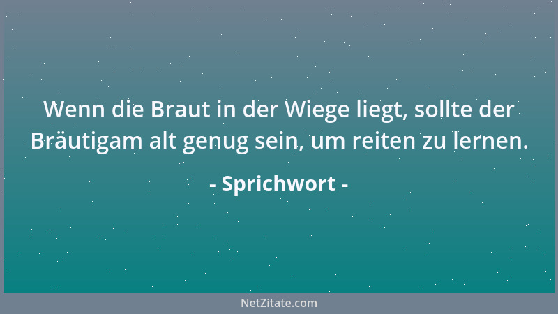 Sprichwort - Wenn die Braut in der Wiege liegt, sollte der Bräutigam alt genug sein, um reiten zu lernen....