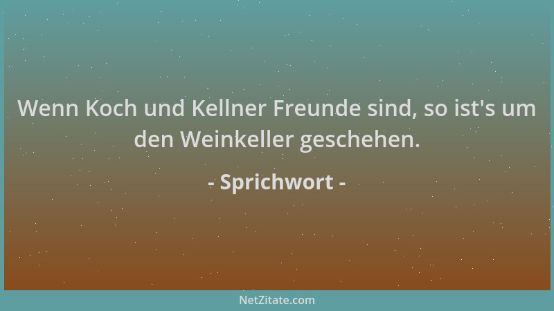 Sprichwort - Wenn Koch und Kellner Freunde sind, so ist 's um den Weinkeller geschehen....