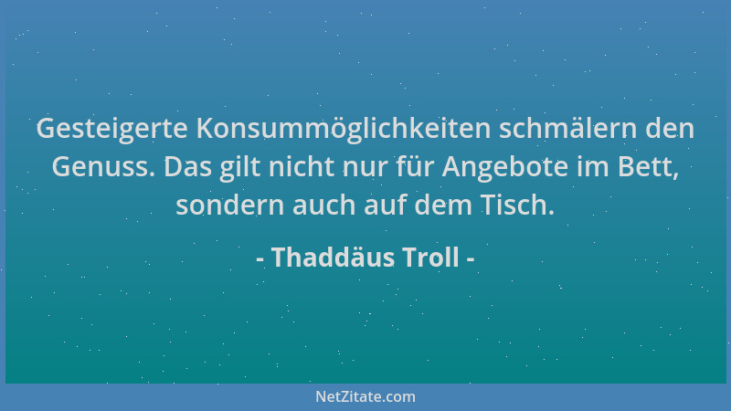 Thaddäus Troll - Gesteigerte Konsummöglichkeiten schmälern den Genuss. Das gilt nicht nur für Angebote im Bett, sondern auc...