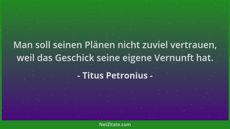 Titus Petronius - Man soll seinen Plänen nicht zuviel vertrauen, weil das Geschick seine eigene Vernunft hat....