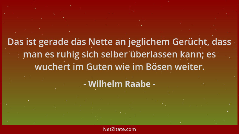 Wilhelm Raabe - Das ist gerade das Nette an jeglichem Gerücht, dass man es ruhig sich selber überlassen kann; es wuchert im...