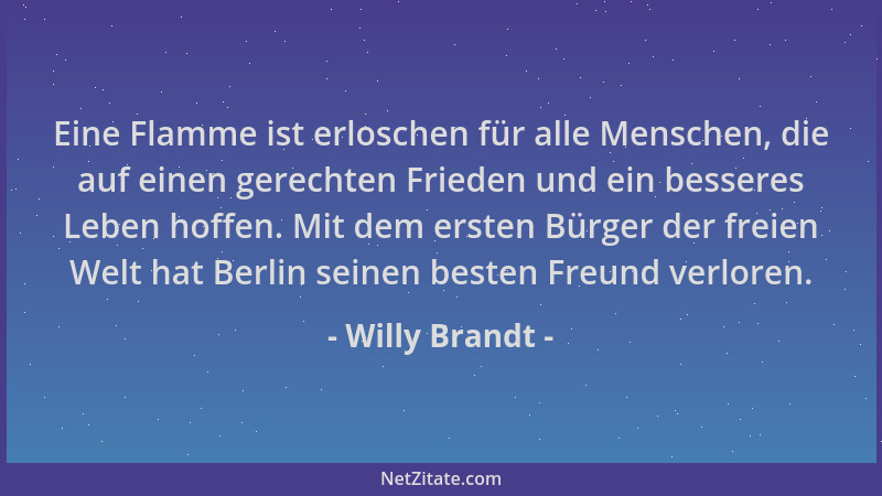 Willy Brandt - Eine Flamme ist erloschen für alle Menschen, die auf einen gerechten Frieden und ein besseres Leben hoffen....