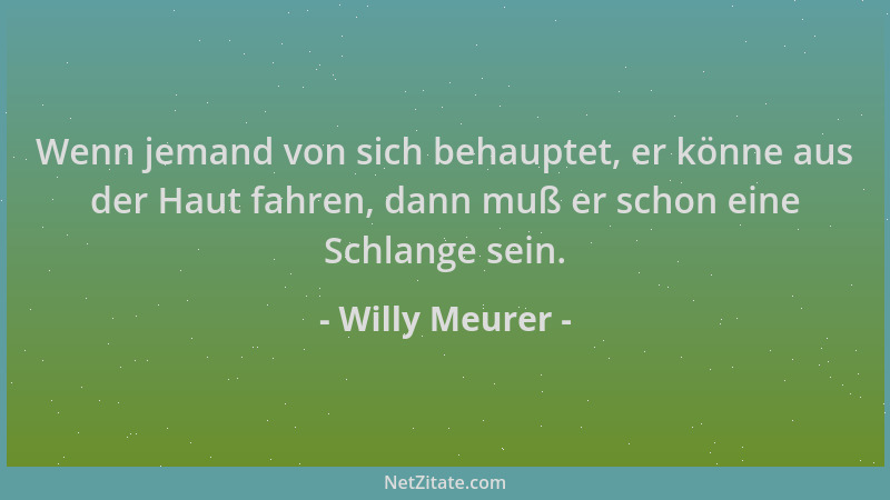 Willy Meurer - Wenn jemand von sich behauptet, er könne aus der Haut fahren, dann muß er schon eine Schlange sein....