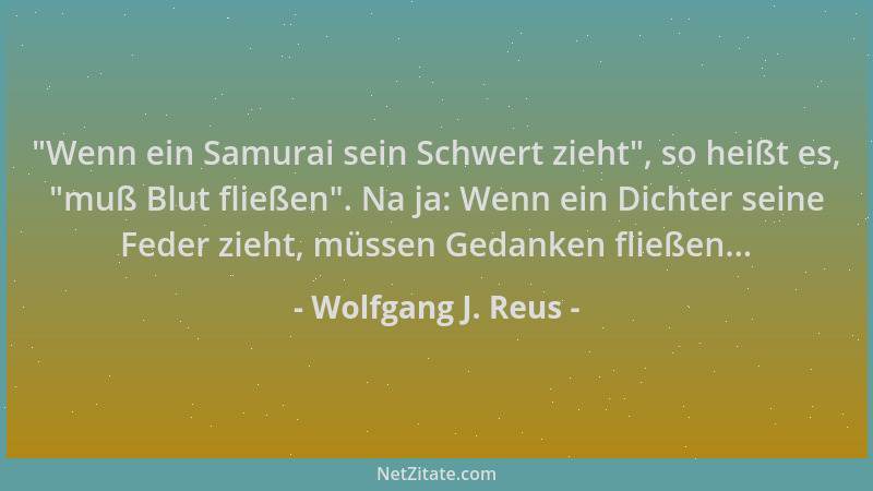 Wolfgang J. Reus -  "Wenn ein Samurai sein Schwert zieht ", so heißt es,  "muß Blut fließen ". Na ja: Wenn ein Dichter seine Fe...
