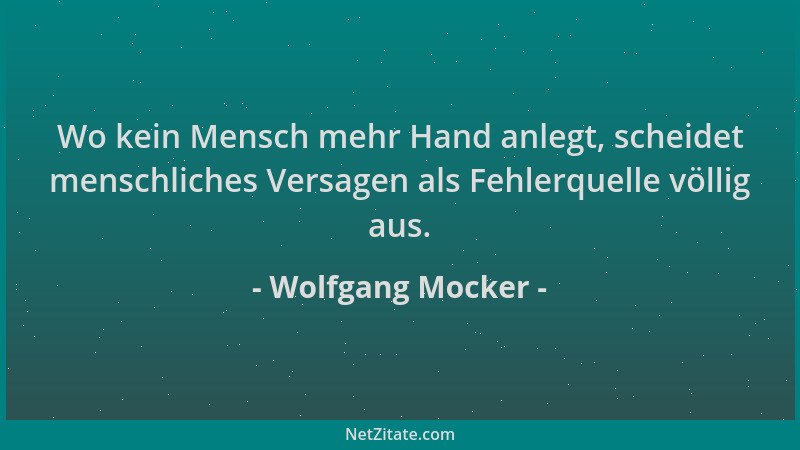 Wolfgang Mocker - Wo kein Mensch mehr Hand anlegt, scheidet menschliches Versagen als Fehlerquelle völlig aus....
