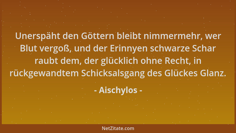 Aischylos - Unerspäht den Göttern bleibt nimmermehr, wer Blut vergoß, und der Erinnyen schwarze Schar raubt dem, der glückl...