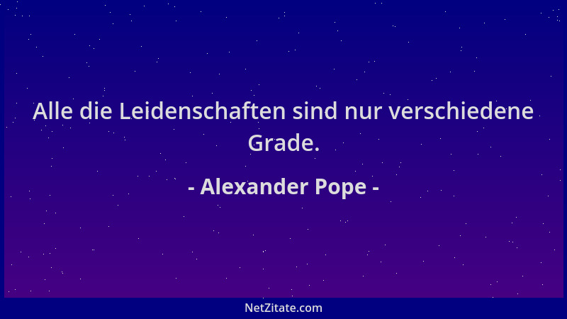 Alexander Pope - Alle die Leidenschaften sind nur verschiedene Grade....