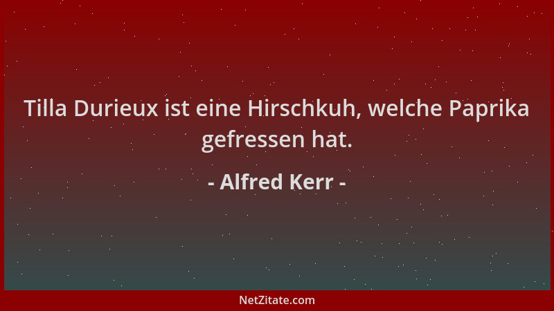 Alfred Kerr - Tilla Durieux ist eine Hirschkuh, welche Paprika gefressen hat....