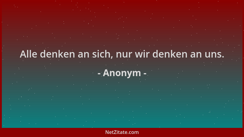 Anonym - Alle denken an sich, nur wir denken an uns....