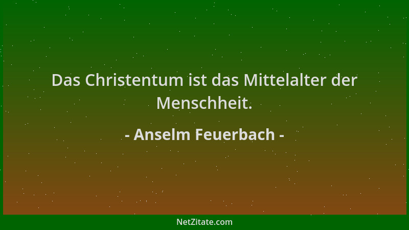 Anselm Feuerbach - Das Christentum ist das Mittelalter der Menschheit....
