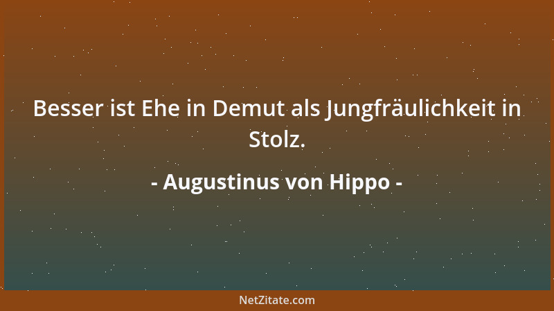 Augustinus von Hippo - Besser ist Ehe in Demut als Jungfräulichkeit in Stolz....