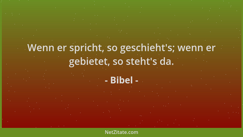 Bibel - Wenn er spricht, so geschieht 's; wenn er gebietet, so steht 's da....