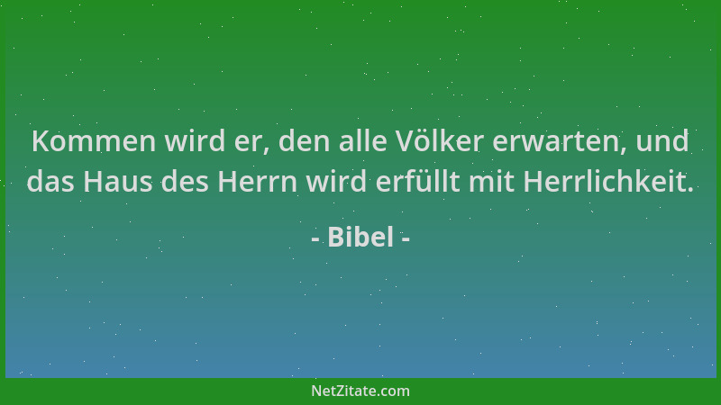 Bibel - Kommen wird er, den alle Völker erwarten, und das Haus des Herrn wird erfüllt mit Herrlichkeit....
