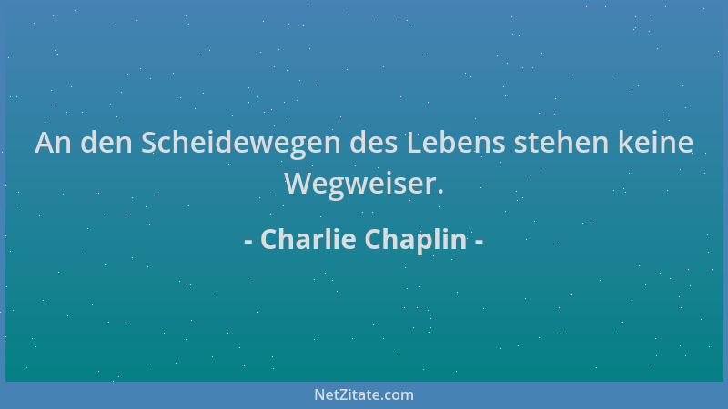 Charlie Chaplin - An den Scheidewegen des Lebens stehen keine Wegweiser....