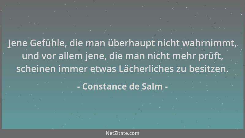 Constance de Salm - Jene Gefühle, die man überhaupt nicht wahrnimmt, und vor allem jene, die man nicht mehr prüft, scheinen...