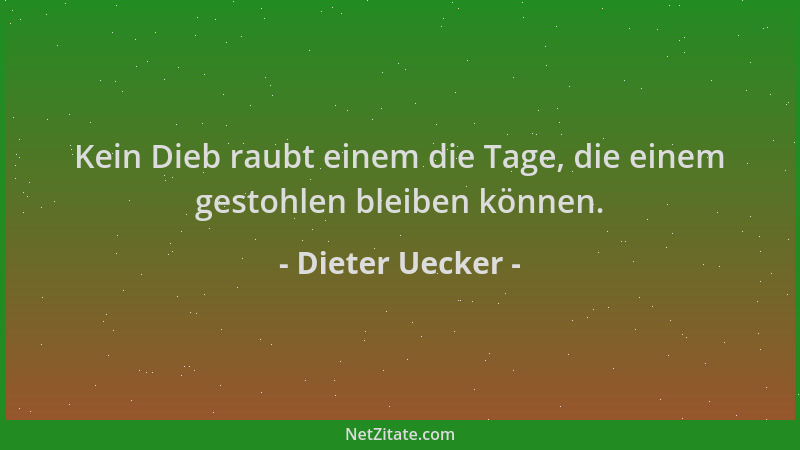 Dieter Uecker - Kein Dieb raubt einem die Tage, die einem gestohlen bleiben können....