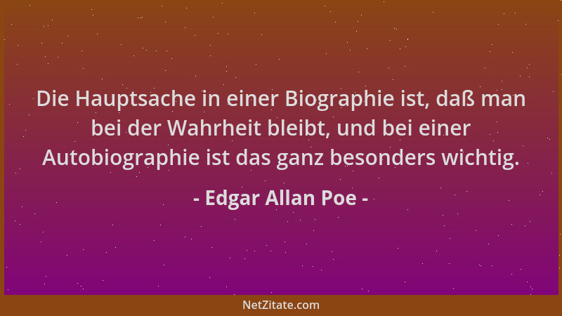Edgar Allan Poe - Die Hauptsache in einer Biographie ist, daß man bei der Wahrheit bleibt, und bei einer Autobiographie ist...