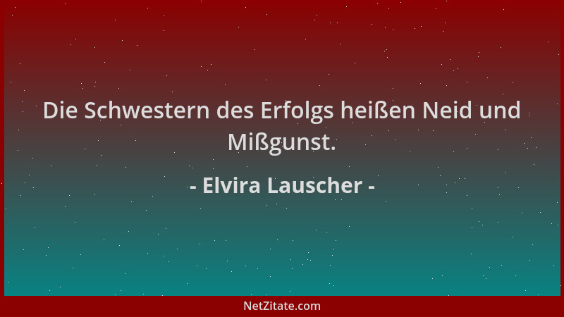 Elvira Lauscher - Die Schwestern des Erfolgs heißen Neid und Mißgunst....