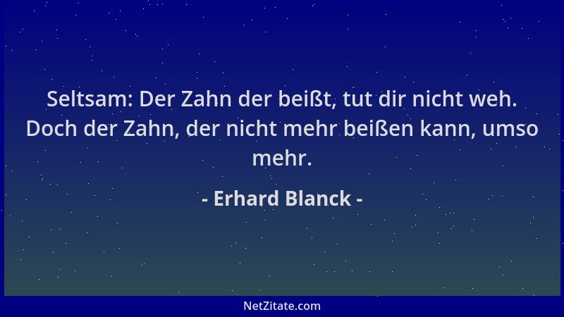Erhard Blanck - Seltsam: Der Zahn der beißt, tut dir nicht weh. Doch der Zahn, der nicht mehr beißen kann, umso mehr....