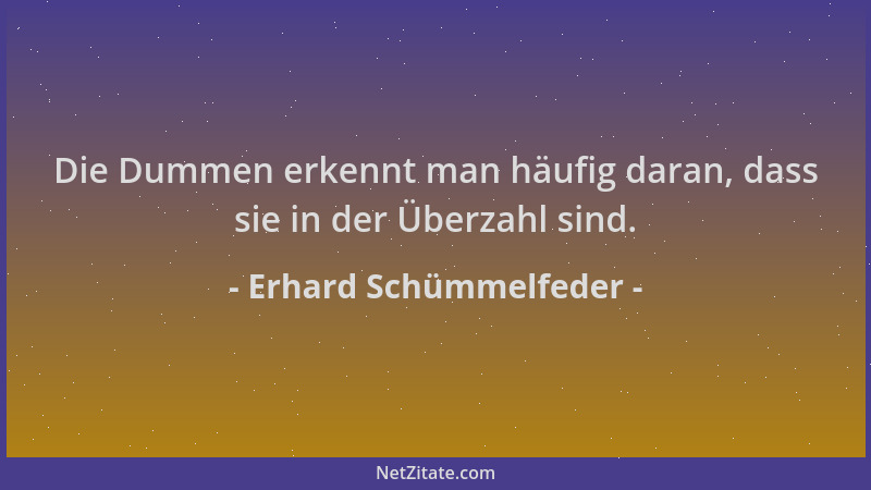 Erhard Schümmelfeder - Die Dummen erkennt man häufig daran, dass sie in der Überzahl sind....