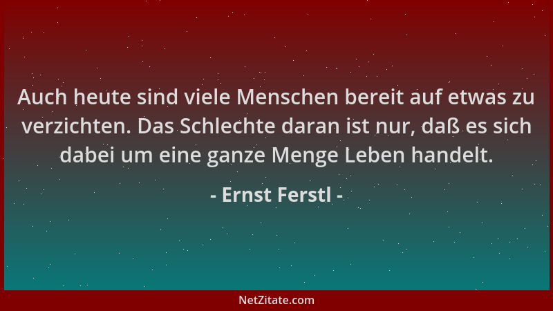 Ernst Ferstl - Auch heute sind viele Menschen bereit auf etwas zu verzichten. Das Schlechte daran ist nur, daß es sich dabe...