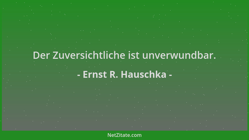 Ernst R. Hauschka - Der Zuversichtliche ist unverwundbar....