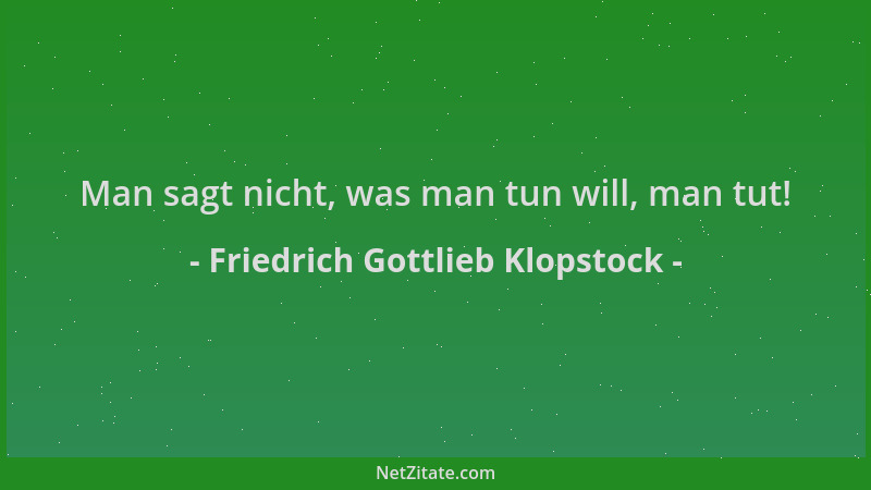 Friedrich Gottlieb Klopstock - Man sagt nicht, was man tun will, man tut!...