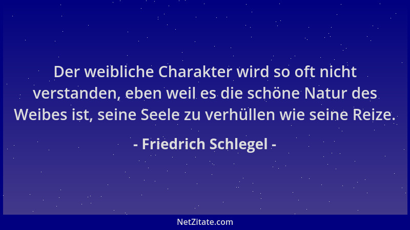 Friedrich Schlegel - Der weibliche Charakter wird so oft nicht verstanden, eben weil es die schöne Natur des Weibes ist, se...