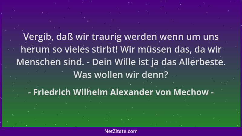 Friedrich Wilhelm Alexander von Mechow - Vergib, daß wir traurig werden wenn um uns herum so vieles stirbt! Wir müssen das,...