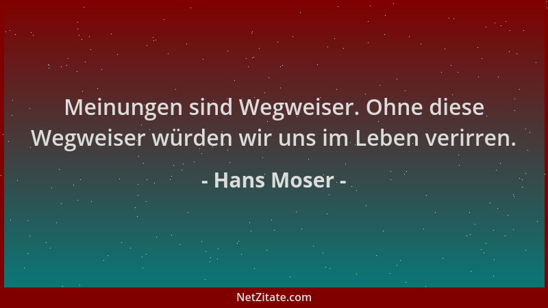 Hans Moser - Meinungen sind Wegweiser. Ohne diese Wegweiser würden wir uns im Leben verirren....