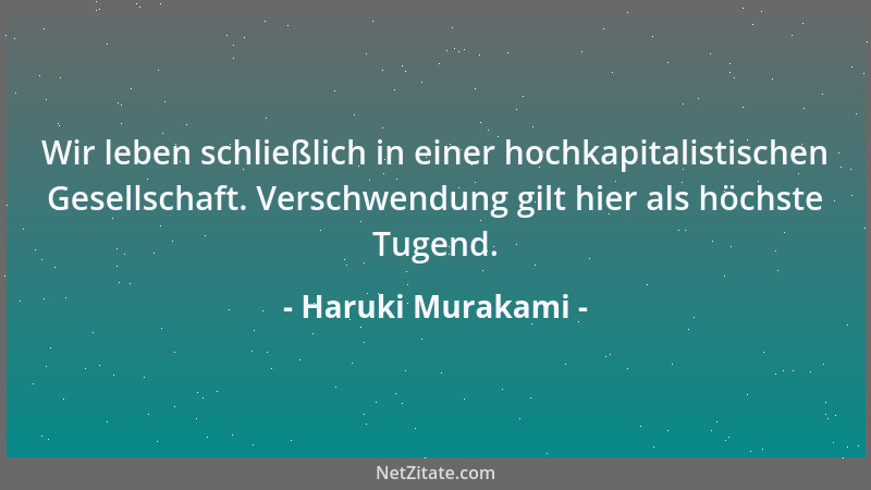Haruki Murakami - Wir leben schließlich in einer hochkapitalistischen Gesellschaft. Verschwendung gilt hier als höchste Tug...