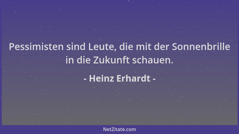 Heinz Erhardt - Pessimisten sind Leute, die mit der Sonnenbrille in die Zukunft schauen....