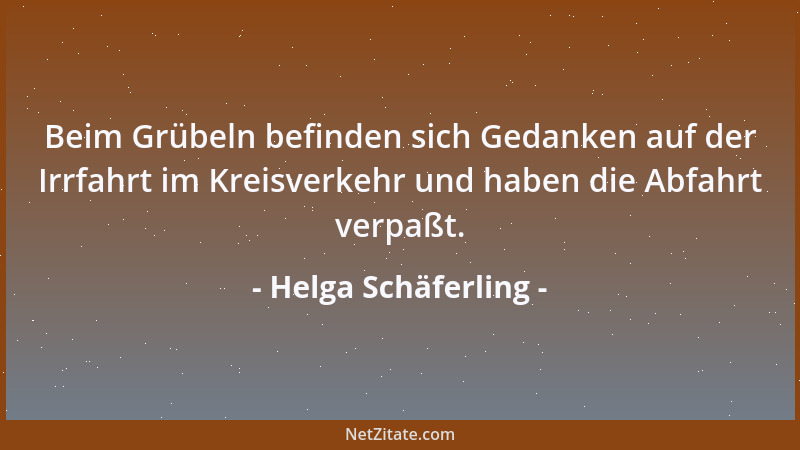 Helga Schäferling - Beim Grübeln befinden sich Gedanken auf der Irrfahrt im Kreisverkehr und haben die Abfahrt verpaßt....