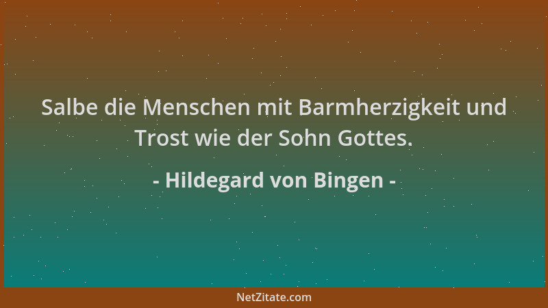 Hildegard von Bingen - Salbe die Menschen mit Barmherzigkeit und Trost wie der Sohn Gottes....