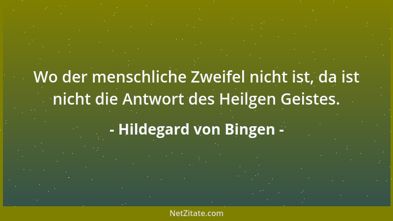 Hildegard von Bingen - Wo der menschliche Zweifel nicht ist, da ist nicht die Antwort des Heilgen Geistes....