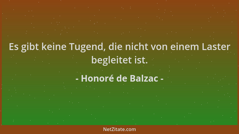 Honoré de Balzac - Es gibt keine Tugend, die nicht von einem Laster begleitet ist....