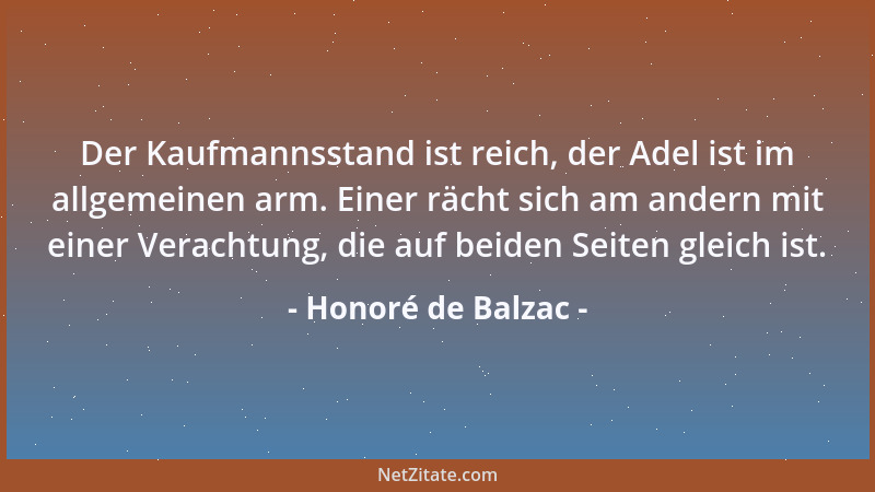 Honoré de Balzac - Der Kaufmannsstand ist reich, der Adel ist im allgemeinen arm. Einer rächt sich am andern mit einer Vera...