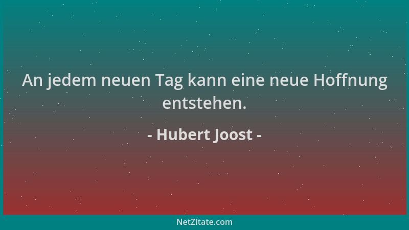 Hubert Joost - An jedem neuen Tag kann eine neue Hoffnung entstehen....