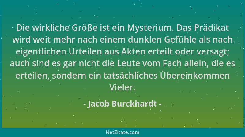 Jacob Burckhardt - Die wirkliche Größe ist ein Mysterium. Das Prädikat wird weit mehr nach einem dunklen Gefühle als nach e...