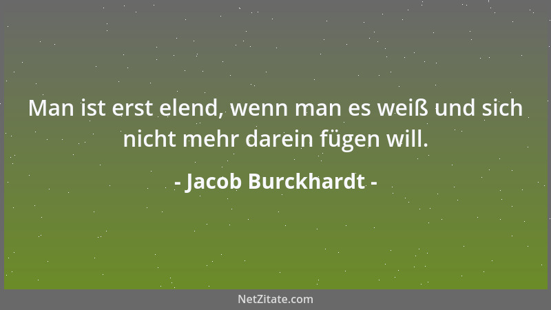 Jacob Burckhardt - Man ist erst elend, wenn man es weiß und sich nicht mehr darein fügen will....